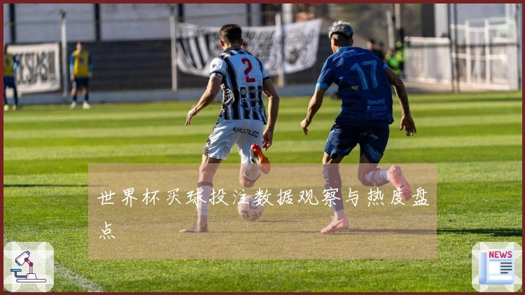 世界杯买球投注数据观察与热度盘点
