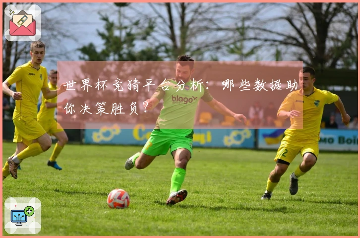 世界杯竞猜平台分析：哪些数据助你决策胜负？