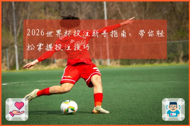 2026世界杯投注新手指南，带你轻松掌握投注技巧